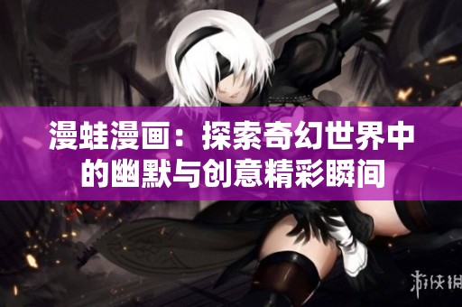 漫蛙漫画：探索奇幻世界中的幽默与创意精彩瞬间