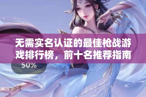 无需实名认证的最佳枪战游戏排行榜，前十名推荐指南