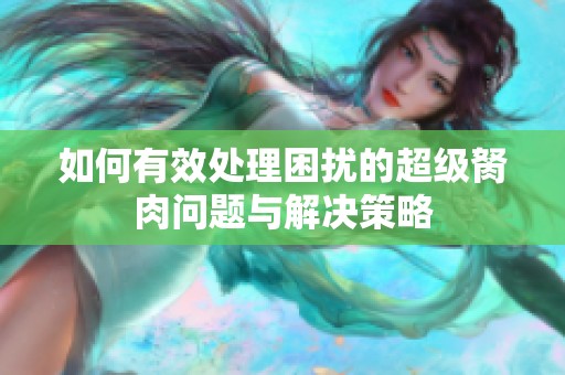 如何有效处理困扰的超级胬肉问题与解决策略