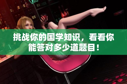 挑战你的国学知识，看看你能答对多少道题目！