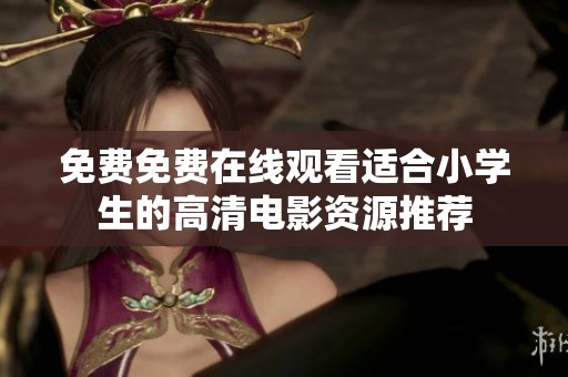 免费免费在线观看适合小学生的高清电影资源推荐