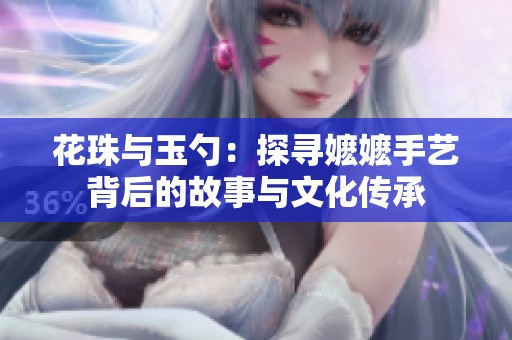 花珠与玉勺：探寻嬷嬷手艺背后的故事与文化传承