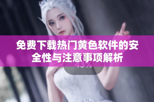免费下载热门黄色软件的安全性与注意事项解析