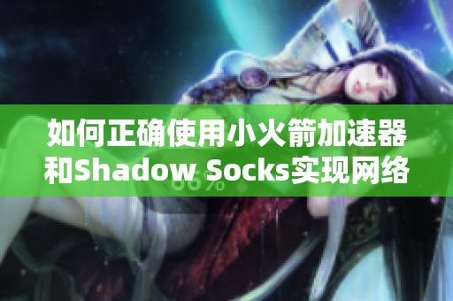 如何正确使用小火箭加速器和Shadow Socks实现网络加速