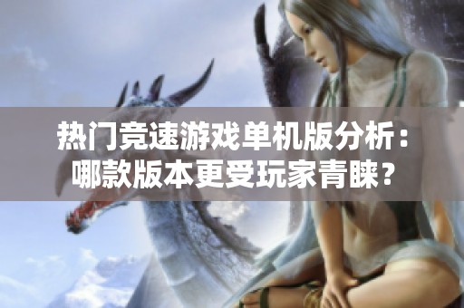 热门竞速游戏单机版分析：哪款版本更受玩家青睐？