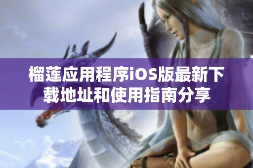 榴莲应用程序iOS版最新下载地址和使用指南分享
