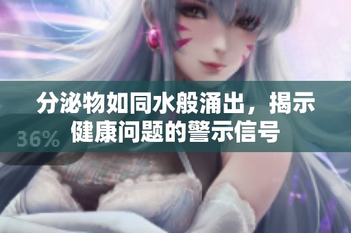 分泌物如同水般涌出，揭示健康问题的警示信号