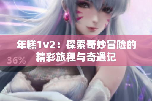 年糕1v2：探索奇妙冒险的精彩旅程与奇遇记