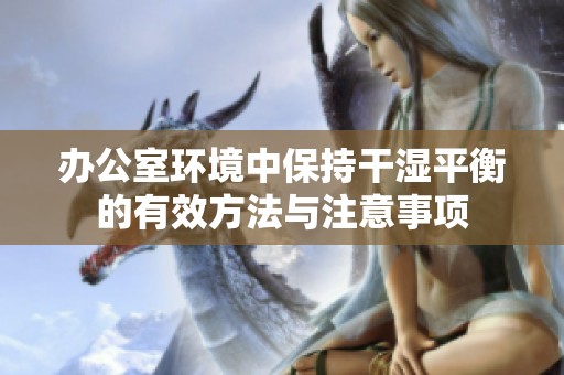 办公室环境中保持干湿平衡的有效方法与注意事项