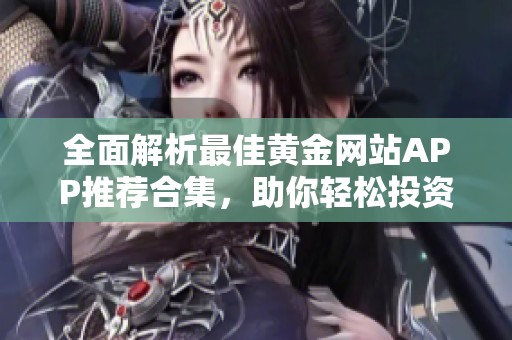 全面解析最佳黄金网站APP推荐合集，助你轻松投资理财