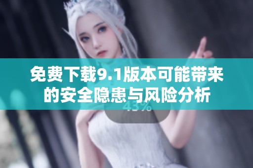 免费下载9.1版本可能带来的安全隐患与风险分析