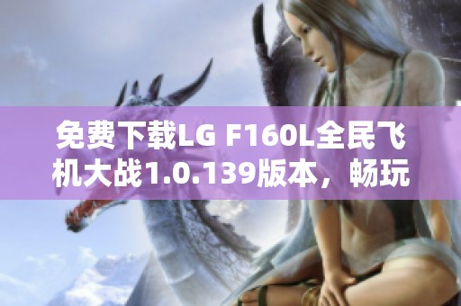 免费下载LG F160L全民飞机大战1.0.139版本，畅玩绝顶飞行冒险游戏