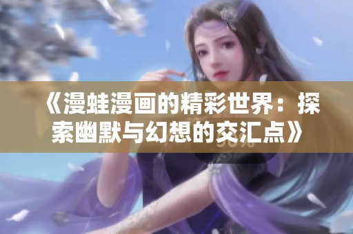 《漫蛙漫画的精彩世界：探索幽默与幻想的交汇点》