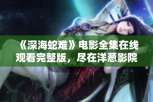 《深海蛇难》电影全集在线观看完整版，尽在洋葱影院！
