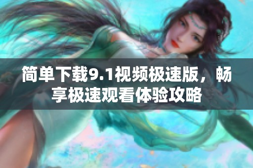 简单下载9.1视频极速版，畅享极速观看体验攻略