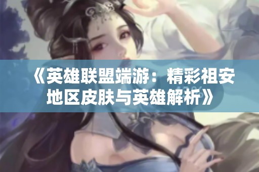 《英雄联盟端游：精彩祖安地区皮肤与英雄解析》