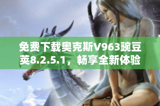 免费下载奥克斯V963豌豆荚8.2.5.1，畅享全新体验
