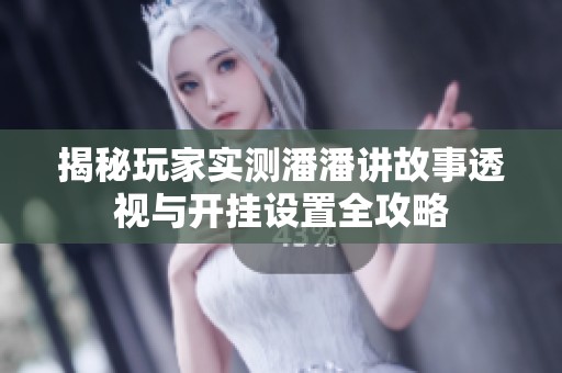 揭秘玩家实测潘潘讲故事透视与开挂设置全攻略