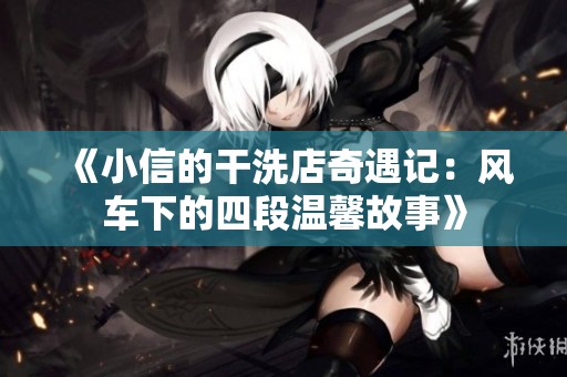 《小信的干洗店奇遇记：风车下的四段温馨故事》
