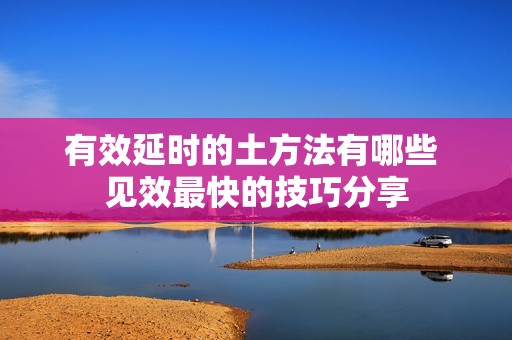 有效延时的土方法有哪些 见效最快的技巧分享