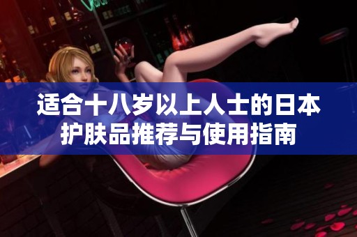 适合十八岁以上人士的日本护肤品推荐与使用指南