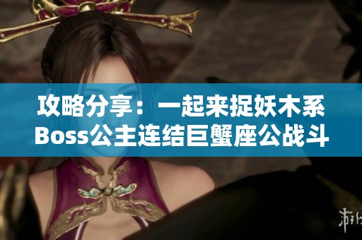攻略分享：一起来捉妖木系Boss公主连结巨蟹座公战斗技巧揭秘