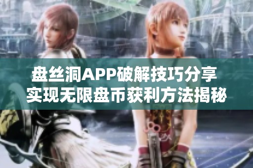 盘丝洞APP破解技巧分享 实现无限盘币获利方法揭秘