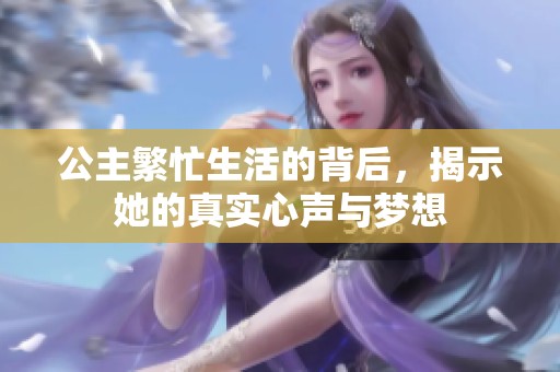 公主繁忙生活的背后，揭示她的真实心声与梦想