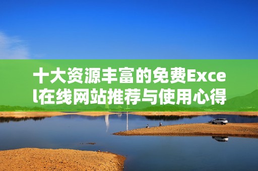 十大资源丰富的免费Excel在线网站推荐与使用心得