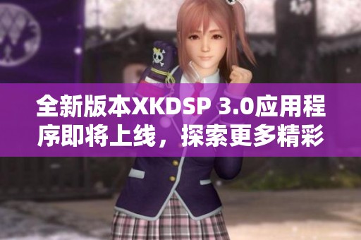 全新版本XKDSP 3.0应用程序即将上线，探索更多精彩功能
