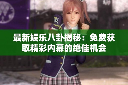 最新娱乐八卦揭秘：免费获取精彩内幕的绝佳机会
