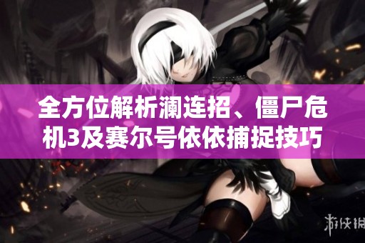 全方位解析澜连招、僵尸危机3及赛尔号依依捕捉技巧