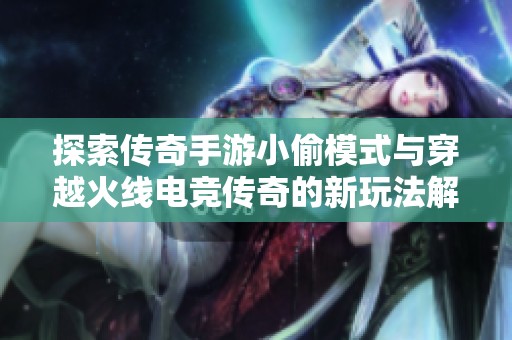 探索传奇手游小偷模式与穿越火线电竞传奇的新玩法解析