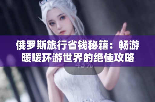 俄罗斯旅行省钱秘籍：畅游暖暖环游世界的绝佳攻略