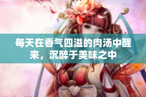每天在香气四溢的肉汤中醒来，沉醉于美味之中