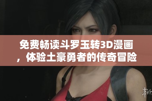 免费畅读斗罗玉转3D漫画，体验土豪勇者的传奇冒险