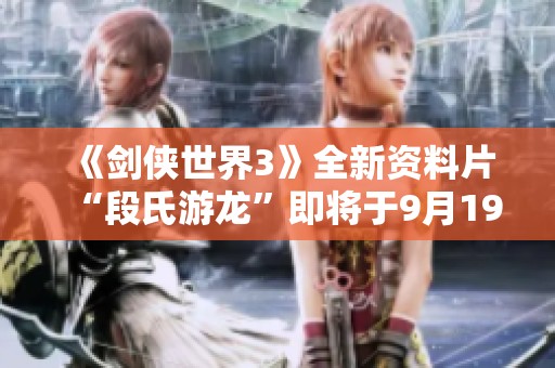 《剑侠世界3》全新资料片“段氏游龙”即将于9月19日正式公测！