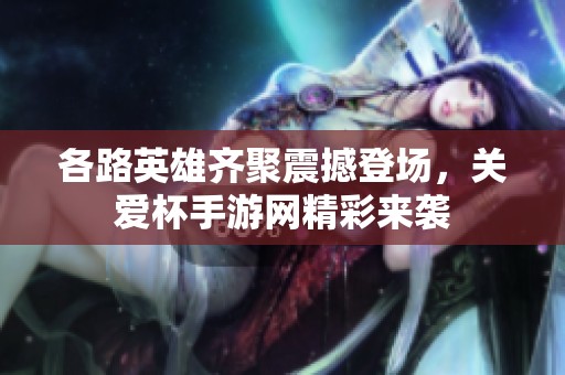各路英雄齐聚震撼登场，关爱杯手游网精彩来袭