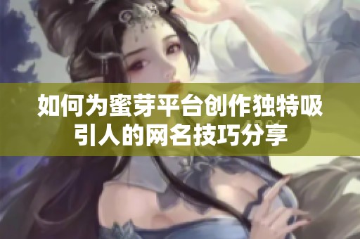 如何为蜜芽平台创作独特吸引人的网名技巧分享