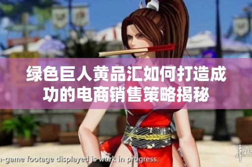 绿色巨人黄品汇如何打造成功的电商销售策略揭秘