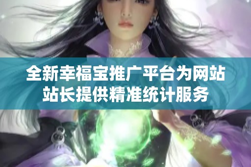 全新幸福宝推广平台为网站站长提供精准统计服务