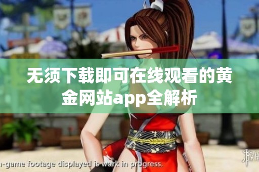 无须下载即可在线观看的黄金网站app全解析