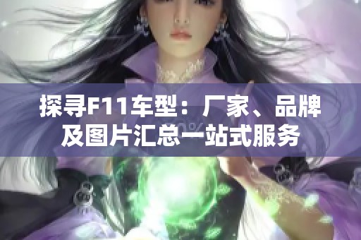 探寻F11车型：厂家、品牌及图片汇总一站式服务