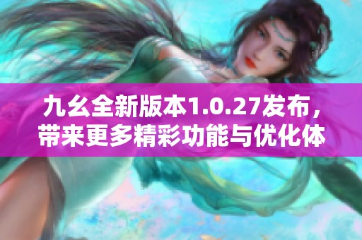 九幺全新版本1.0.27发布，带来更多精彩功能与优化体验