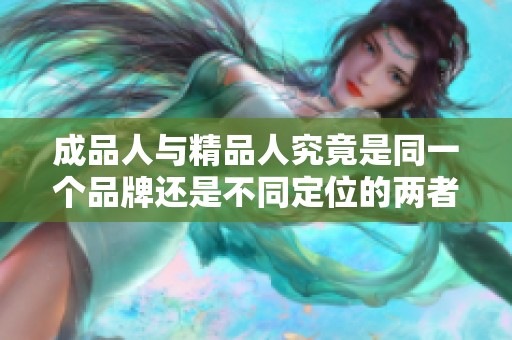 成品人与精品人究竟是同一个品牌还是不同定位的两者