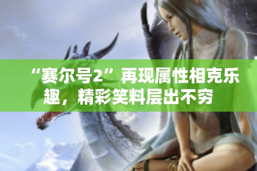“赛尔号2”再现属性相克乐趣，精彩笑料层出不穷