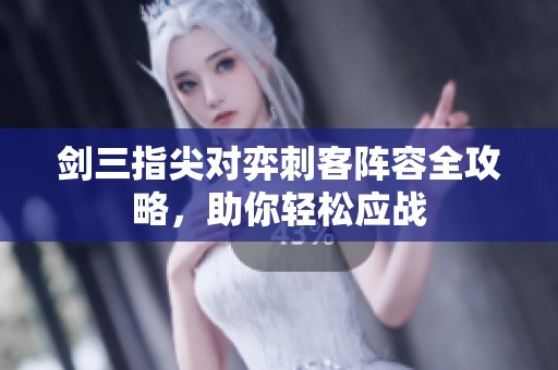 剑三指尖对弈刺客阵容全攻略，助你轻松应战