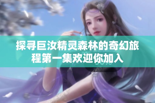探寻巨汝精灵森林的奇幻旅程第一集欢迎你加入