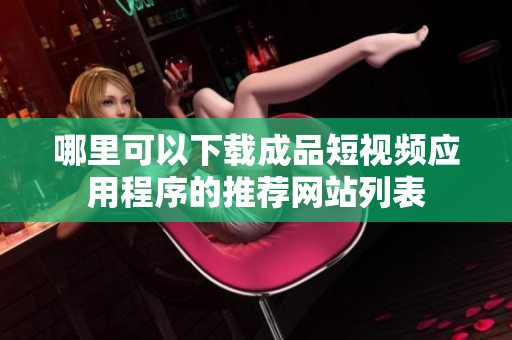 哪里可以下载成品短视频应用程序的推荐网站列表