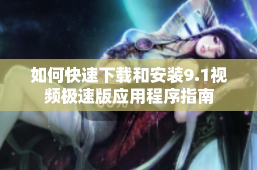 如何快速下载和安装9.1视频极速版应用程序指南